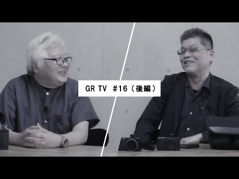 GR TV #16　赤城耕一／第4回「戸澤裕司さんに聞く！写真とGR との関わり方 」