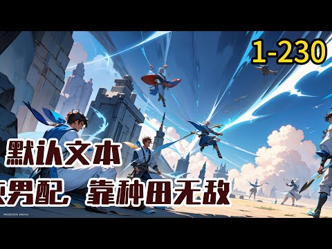 1-230《修仙：我，炮灰男配，靠种田无敌》李稳意外穿成小说里的倒霉炮灰男配。 他救下重伤失忆的女主，并与之相恋。 然而女主#穿越#推荐小说#漫画