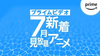 7月新着見放題アニメ配信リスト｜プライムビデオ