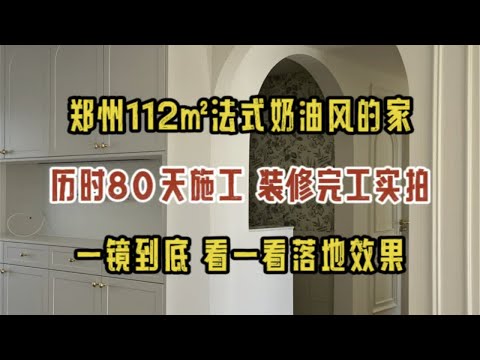 郑州112㎡法式奶油风的家，历时80天施工，装修完工实拍，一镜到底，看一看落地效果