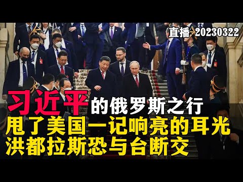 习近平的俄罗斯之行，甩了美国一记响亮的耳光，洪都拉斯恐与台断交。20230322【直播回放】