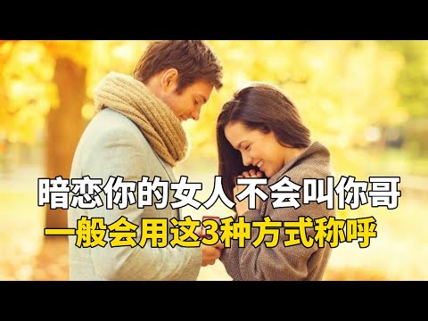 暗恋你的女人不会叫你哥，不会叫你大叔，一般会用这3种方式称呼