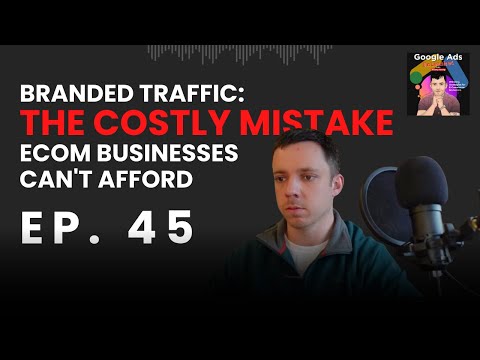 Branded Traffic: The Costly Mistake Ecom Businesses Make | Google Ads Unleashed Podcast