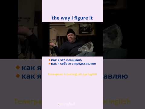 the way I figure it - как я это понимаю / как я себе это представляю