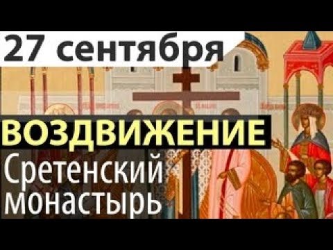 27 сентября Воздвижение Креста Господня. Проповеди Сретенский монастырь