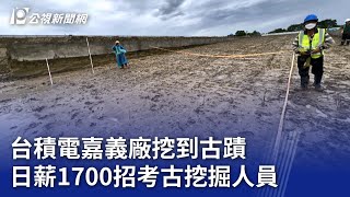 台積電嘉義廠挖到古蹟 日薪1700招考古挖掘人員｜20240723 公視晚間新聞