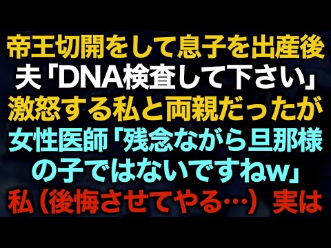 【スカッとする話】帝王切開をして息子を出産後夫「DNA検査して下さい」激怒する私と両親だったが、女性医師「残念ながら旦那様の子ではないですねw」私（後悔させてやる…）実は【修羅場】