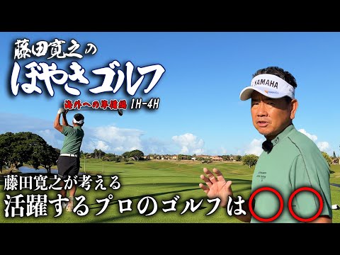 【18Hラウンド #1H-4H】藤田寛之のぼやきゴルフ　海外への準備編