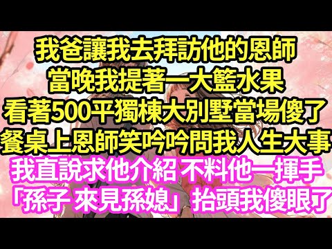 我爸讓我去拜訪他的恩師，當晚我提著一大籃水果看著500平獨棟大別墅當場傻了，餐桌上恩師笑吟吟問我人生大事，我直說求他介紹 不料他一揮手「孫子 來見孫媳」抬頭我傻眼了#甜寵#小說#霸總