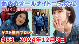 あののオールナイトニッポン0 #83（2024.12.03）ゲスト 熊元プロレス 生配信イチナナ映像付限定アフタートーク有り 概要欄にチャプター有り