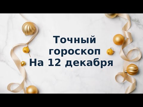 Точный гороскоп на 12 декабря. Для каждого знака зодиака.