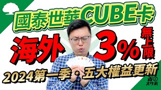 【#國泰世華CUBE卡】2024年第一季權益公告：最大亮點海外實體刷卡(含歐盟)享3%小樹點回饋無上限！