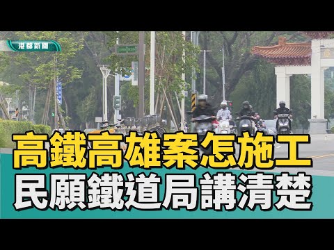 高鐵高雄案 | 高鐵高雄案會怎麼施工 民願鐵道局講清楚