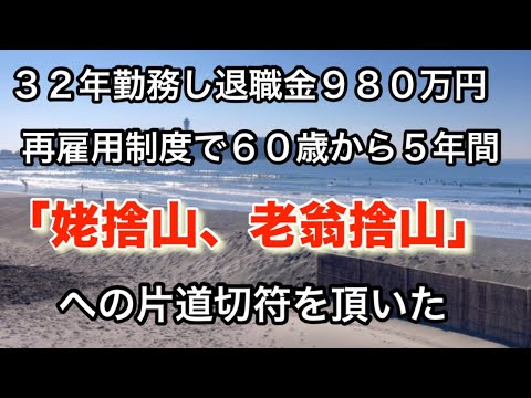 32年勤務した企業での退職金は980万円。年金受け取りが６５歳となり６０歳定年後は国が再雇用制度という制度を企業に押し付け、企業内にはいらない老人達が「姥捨山、老翁捨山」に溢れかえっている。