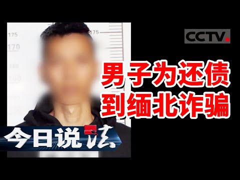 《今日说法》男子为还债务到缅北从事诈骗！一条线索 民警先后打掉21个境外诈骗团伙！20241128 | CCTV今日说法官方频道