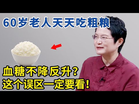 60岁老人天天吃粗粮，血糖不降反升？这个误区一定要看！【神医宇宙】