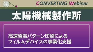 【Converting Webinar】太陽機械製作所　高速導電パターン印刷によるフィルムデバイスの事業化支援