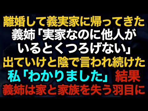 【スカッとする話】離婚して義実家に帰ってきた義姉「実家なのに他人がいるとくつろげない」　出ていけと陰で言われ続けた私「わかりました」結果　義姉は家と家族を失う羽目に【修羅場】