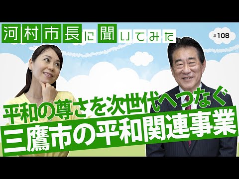 河村市長に聞いてみた！第108回「平和の尊さを次世代へつなぐ　三鷹市の平和関連事業」