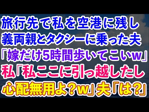 【スカッとする話】旅行先で私を空港に残し義両親とタクシーに乗った夫「嫁だけ5時間歩いてこいw」私「あ、私ここに引っ越したから心配無用よ？w」夫「は？」実はw【感動する話】