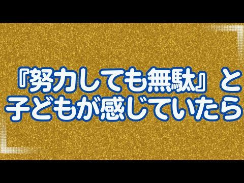 『努力しても無駄』と子どもが感じていたら