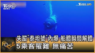 失蹤「泰坦號」內爆 船體瞬間解體 5乘客罹難 無痛苦｜譚伊倫｜FOCUS全球新聞 202306023