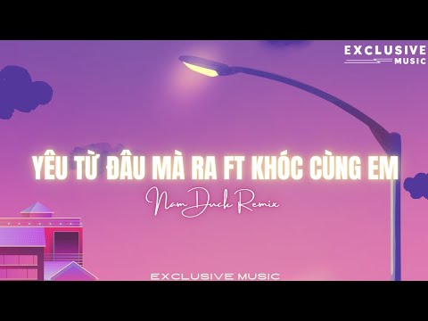 Yêu Từ Đâu Mà Ra Ft Khóc Cùng Em - Nam Duck Remix (Hot Tiktok 2023) | Exclusive Remix