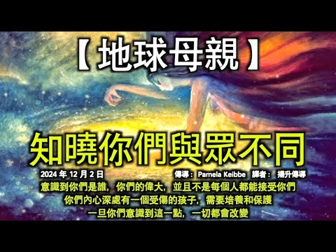 知曉你們與眾不同【地球母親】意識到你們是誰，你們的偉大，並且不是每個人都能接受你們；你們內心深處有一個受傷的孩子，需要培養和保護。一旦你們意識到這一點，一切都會改變