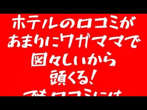 ホテルの口コミがワガママで図々しいから頭くるからホテルをほめちぎった