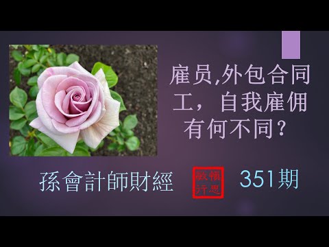 【孫會計師財經周刊】 第351 期 #雇员，外包合同工，自我雇佣有何不同？#Difference among Employee, Contractor, and Self-employed