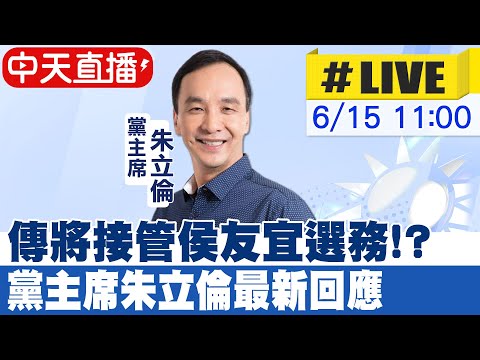 【中天直播#LIVE】傳將接管侯友宜選務!? 黨主席朱立倫最新回應  20230615 @中天新聞CtiNews