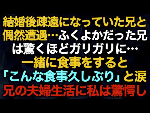 【スカッとする話】結婚後疎遠になっていた兄と偶然遭遇…ふくよかだった兄は驚くほどガリガリに…一緒に食事をすると「こんな食事久しぶり」と涙　兄の夫婦生活に私は驚愕し…【修羅場】