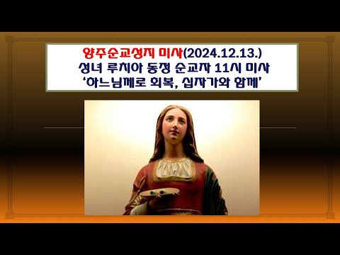 양주순교성지 미사(성녀 루치아 동정 순교자 11시미사 2024.12.13.'하느님께로 회복, 십자가와 함께')