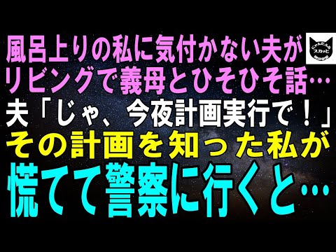 【スカッとする話】風呂上りの私に気付かない夫がリビングで義母とひそひそ話中…。夫「じゃ、今夜計画実行で！」その計画内容を知った私が慌てて警察に行くと…【修羅場】