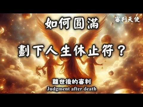 07.如何圓滿劃下人生休止符？要達成哪些條件才能離開地球？離世後的審判（Judgment after death）