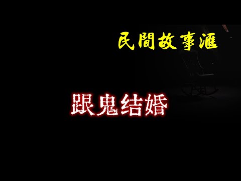 【民间故事】跟鬼结婚  | 民间奇闻怪事、灵异故事、鬼故事、恐怖故事