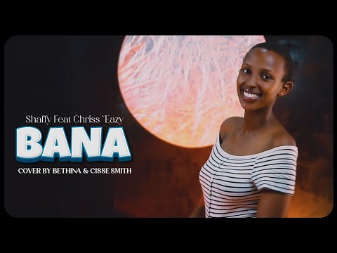 Bana by Chriss Easy ft Shaffy Cover By Bethina & Cisse Smith