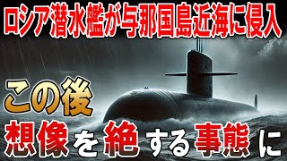 ロシアの潜水艦が与那国島近海に侵入！この後想像を絶する緊急事態に！？