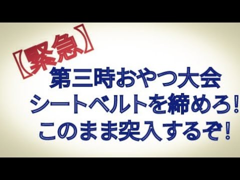 第三時おやつ大会 シートベルトを締めろ！ このまま突入するぞ！