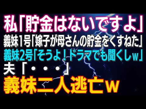 【スカッとする話】私「貯金はないです」義妹1号「嫁子が母さんの貯金をくすねた」義妹２号「そうよ！ドラマでも聞くしｗ」夫の言葉で二人は…