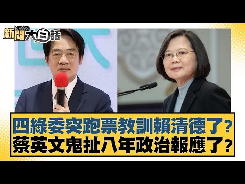 四綠委突跑票教訓賴清德了？蔡英文鬼扯八年政治報應了？【新聞大白話】20241224-2｜李明賢 陳揮文 何景榮