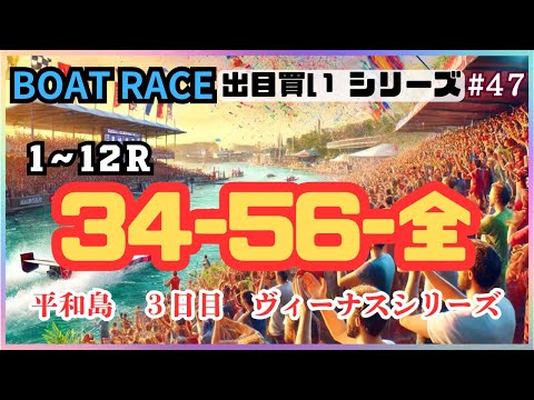 【ボートレース・競艇】出目買い34-56-全で勝負！平和島ヴィーナスシリーズ一般戦3日目！#47