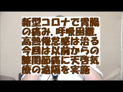 新型コロナで胃腸の痛み,呼吸困難,高熱倦怠感は治る,今回は以前からの膝関節痛に天啓気療の遠隔を実施