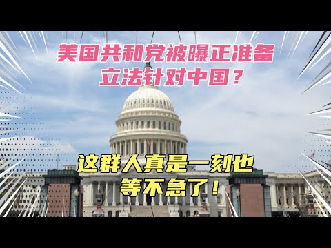 美国共和党被曝正策划立法限制中国？这群人真是一刻也得不急了！黄脖子哭晕在厕所、孝子贤孙白当了！