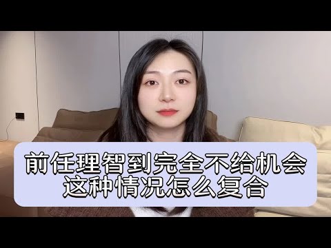 前任理智到完全不给机会，这种情况怎么复合