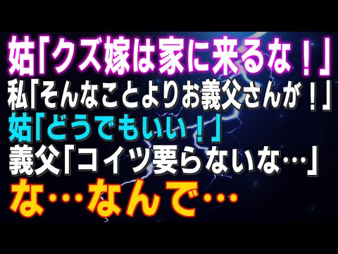 【スカッとする話】姑「クズ嫁は家に来るな！」私「そんなことよりお義父さんが！」姑「どうでもいい！」義父「コイツ要らないな…」な…なんで…