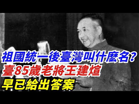 祖國統一後，臺灣到底叫什麽名？臺85歲老將王建煊早已給出答案【創史館】#歷史#歷史故事#歷史人物#奇聞