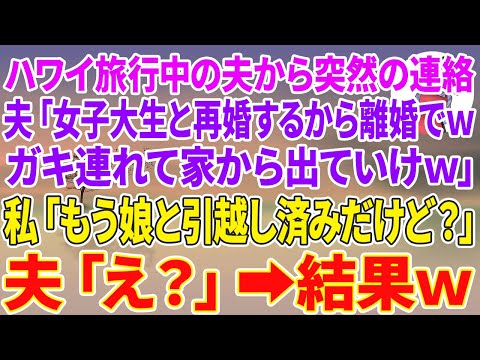 【スカッとする話】ハワイ旅行中の夫から突然の連絡「女子大生の愛人と再婚するから離婚でwガキ連れて家から出ていけw」私「もう娘と引越し済みだけど？」夫「え？」結果w