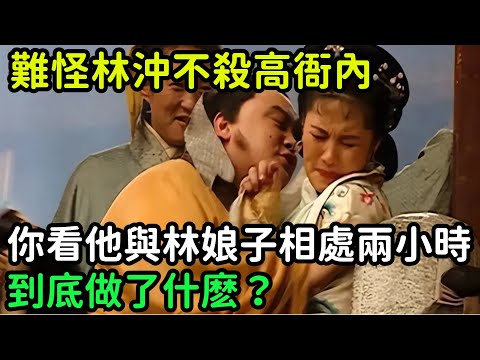 難怪林沖不殺高衙內，你看他與林娘子相處兩小時，到底做了什麽？【小菲扒歷史】 #歷史#歷史故事 #古代曆史#歷史人物#史話館#歷史萬花鏡#奇聞#歷史風雲天下