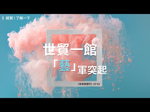 世貿一館，「藝」軍突起 【會展關鍵字】EP 02｜經貿!了解一下